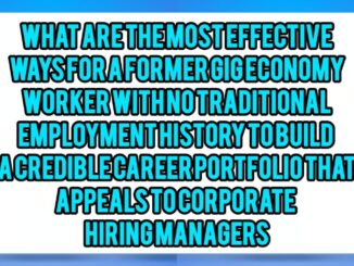 What Are The Most Effective Ways For A Former Gig Economy Worker With No Traditional Employment History To Build A Credible Career Portfolio That Appeals To Corporate Hiring Managers?