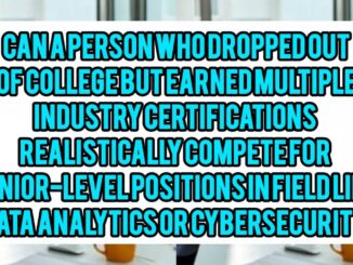 Can A Person Who Dropped Out Of College But Earned Multiple Industry Certifications Realistically Compete For Senior-Level Positions In Fields Like Data Analytics Or Cybersecurity?
