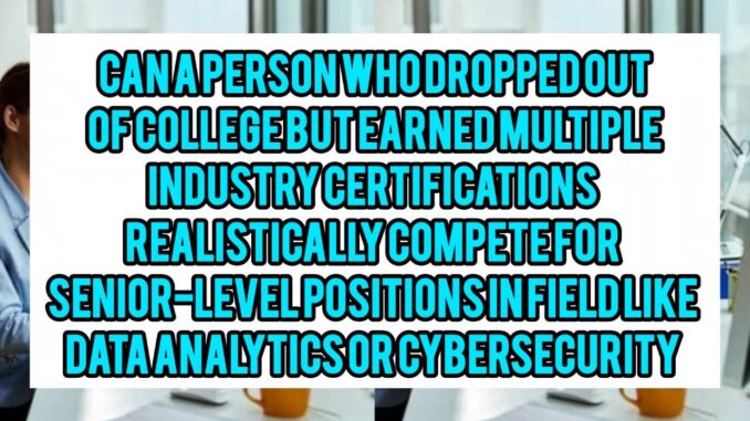 Can A Person Who Dropped Out Of College But Earned Multiple Industry Certifications Realistically Compete For Senior-Level Positions In Fields Like Data Analytics Or Cybersecurity? Can A Person Who Dropped Out Of College But Earned Multiple Industry Certifications Realistically Compete For Senior-Level Positions In Fields Like Data Analytics Or Cybersecurity?