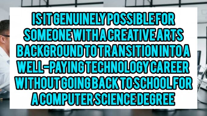Is It Genuinely Possible For Someone With A Creative Arts Background To Transition Into A Well-Paying Technology Career Without Going Back To School For A Computer Science Degree