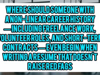 Where Should Someone With A Non-Linear Career History — Including Freelance Work, Volunteer Roles, And Short-Term Contracts — Even Begin When Writing A Resume That Doesn't Raise Red Flags?