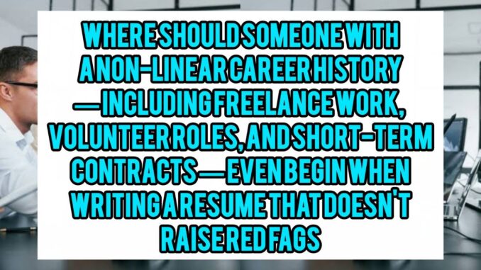 Where Should Someone With A Non-Linear Career History — Including Freelance Work, Volunteer Roles, And Short-Term Contracts — Even Begin When Writing A Resume That Doesn't Raise Red Flags? Where Should Someone With A Non-Linear Career History — Including Freelance Work, Volunteer Roles, And Short-Term Contracts — Even Begin When Writing A Resume That Doesn't Raise Red Flags?