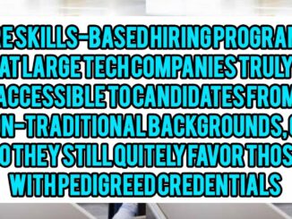 Are Skills-Based Hiring Programs At Large Tech Companies Truly Accessible To Candidates From Non-Traditional Backgrounds, Or Do They Still Quietly Favor Those with Pedigreed Credentials