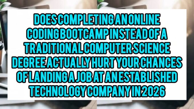 Does Completing An Online Coding Bootcamp Instead Of A Traditional Computer Science Degree Actually Hurt Your Chances Of Landing A Job At An Established Technology Company In 2026