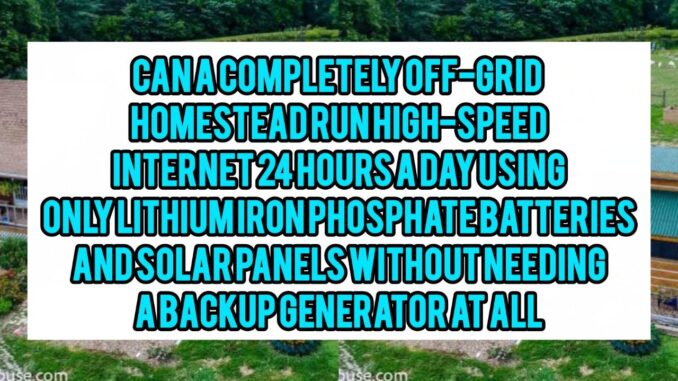 Can A Completely Off-Grid Homestead Run High-Speed Internet 24 Hours A Day Using Only Lithium Iron Phosphate Batteries And Solar Panels Without Needing A Backup Generator At All