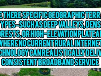 Are There Specific Geographic Terrain Types — Such As Deep Valleys, Dense Forests, Or High-Elevation Plateaus — Where No Current Rural Internet Technology Can Realistically Deliver Consistent Broadband Service?