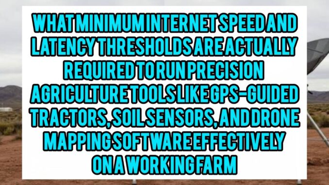 What Minimum Internet Speed And Latency Thresholds Are Actually Required To Run Precision Agriculture Tools Like GPS-Guided Tractors, Soil Sensors, And Drone Mapping Software Effectively On A Working Farm