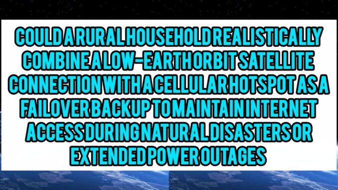 Could A Rural Household Realistically Combine A Low-Earth Orbit Satellite Connection With A Cellular Hotspot As A Failover Backup To Maintain Internet Access During Natural Disasters Or Extended Power Outages