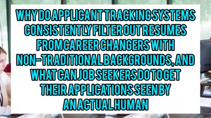 Why Do Applicant Tracking Systems Consistently Filter Out Resumes From Career Changers With Non-Traditional Backgrounds, And What Can Job Seekers Do To Get Their Applications Seen By An Actual Human