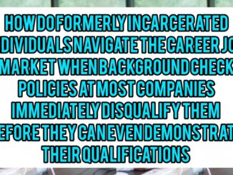 How Do Formerly Incarcerated Individuals Navigate The Career Job Market When Background Check Policies At Most Companies Immediately Disqualify Them Before They Can Even Demonstrate Their Qualifications